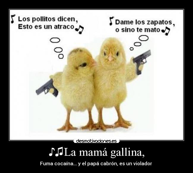 ♪♫La mamá gallina, - Fuma cocaína... y el papá cabrón, es un violador♫♪