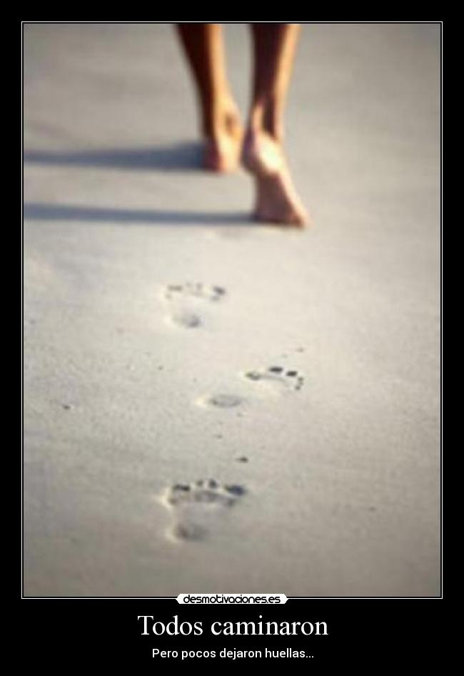 Todos caminaron - Pero pocos dejaron huellas...