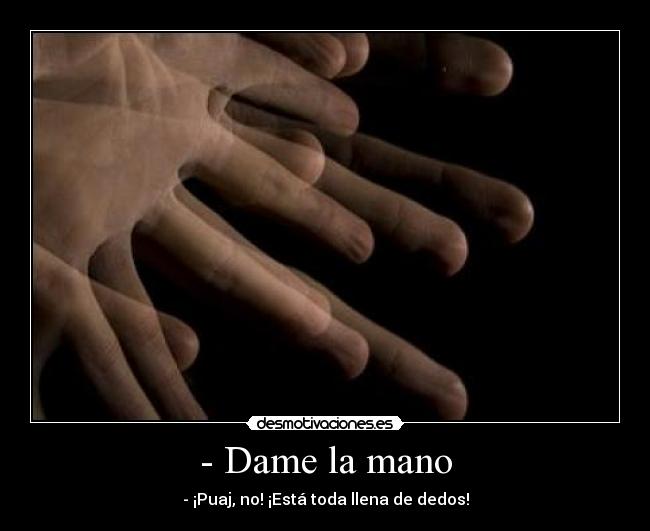 - Dame la mano - - ¡Puaj, no! ¡Está toda llena de dedos!