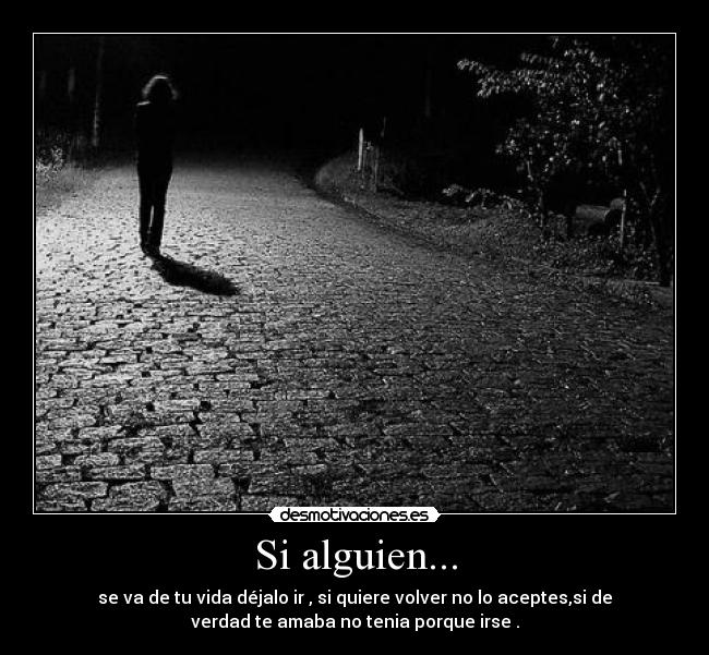 Si alguien... - se va de tu vida déjalo ir , si quiere volver no lo aceptes,si de
verdad te amaba no tenia porque irse .