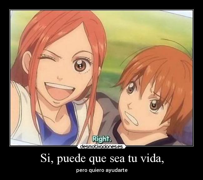 Si, puede que sea tu vida, - pero quiero ayudarte