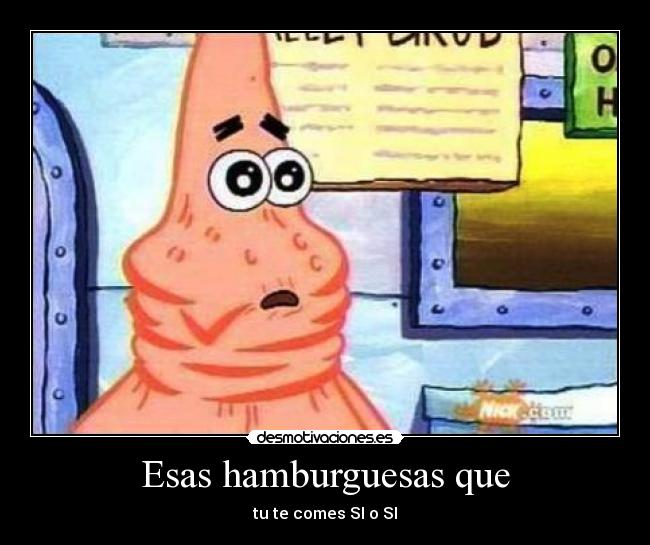 Esas hamburguesas que - tu te comes SI o SI