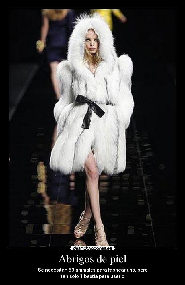 Abrigos de piel - Se necesitan 50 animales para fabricar uno, pero
tan solo 1 bestia para usarlo
