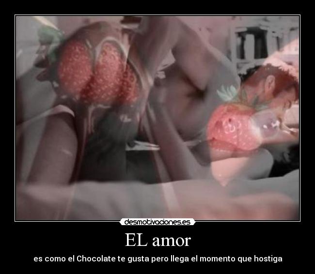 EL amor - es como el Chocolate te gusta pero llega el momento que hostiga