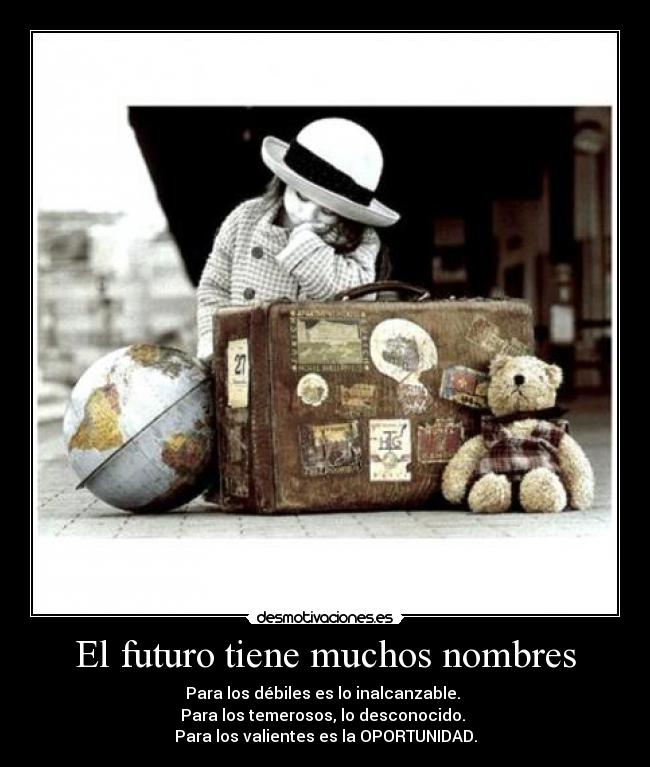 El futuro tiene muchos nombres - Para los débiles es lo inalcanzable.
Para los temerosos, lo desconocido.
Para los valientes es la OPORTUNIDAD.