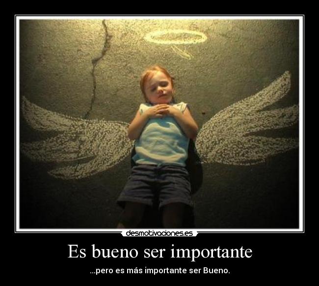 Es bueno ser importante - ...pero es más importante ser Bueno.