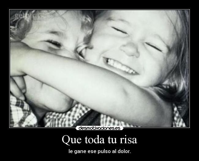 Que toda tu risa - le gane ese pulso al dolor.