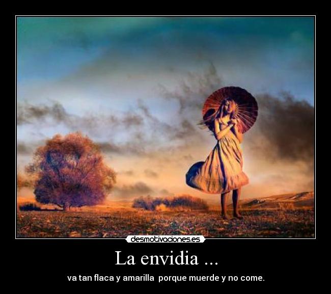 La envidia ... - va tan flaca y amarilla  porque muerde y no come.