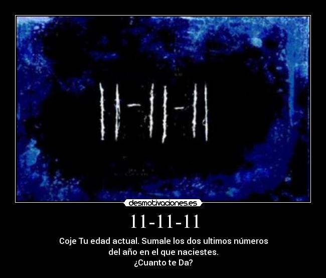 11-11-11 - Coje Tu edad actual. Sumale los dos ultimos números
del año en el que naciestes.
¿Cuanto te Da?