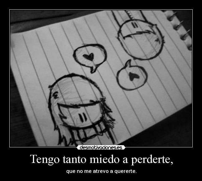 Tengo tanto miedo a perderte, - que no me atrevo a quererte.
