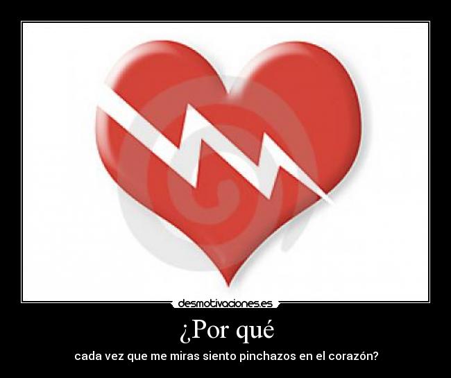 ¿Por qué - cada vez que me miras siento pinchazos en el corazón?