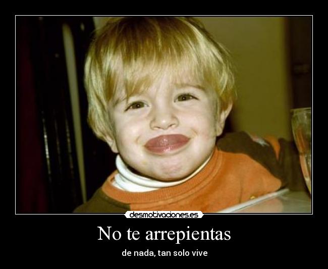 No te arrepientas - de nada, tan solo vive