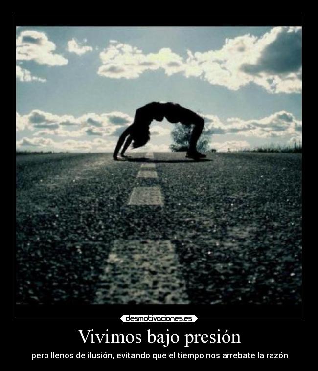 Vivimos bajo presión - pero llenos de ilusión, evitando que el tiempo nos arrebate la razón