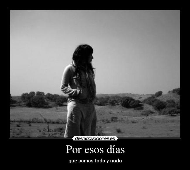 Por esos días - que somos todo y nada