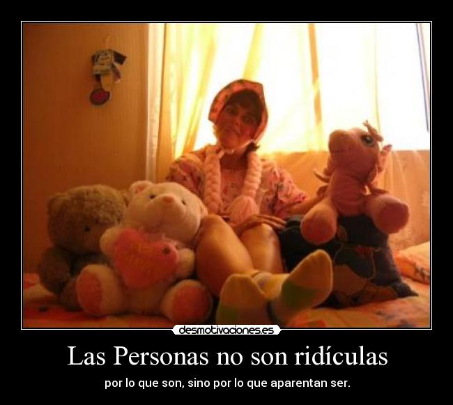 Las Personas no son ridículas - por lo que son, sino por lo que aparentan ser.