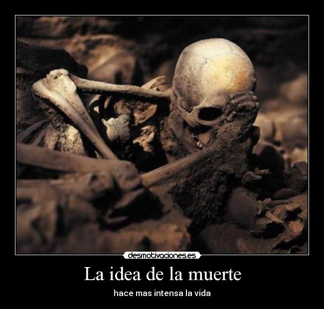 La idea de la muerte - hace mas intensa la vida