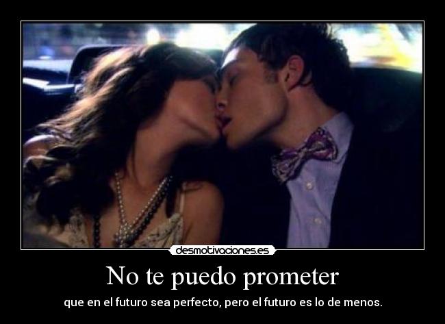 No te puedo prometer - que en el futuro sea perfecto, pero el futuro es lo de menos.