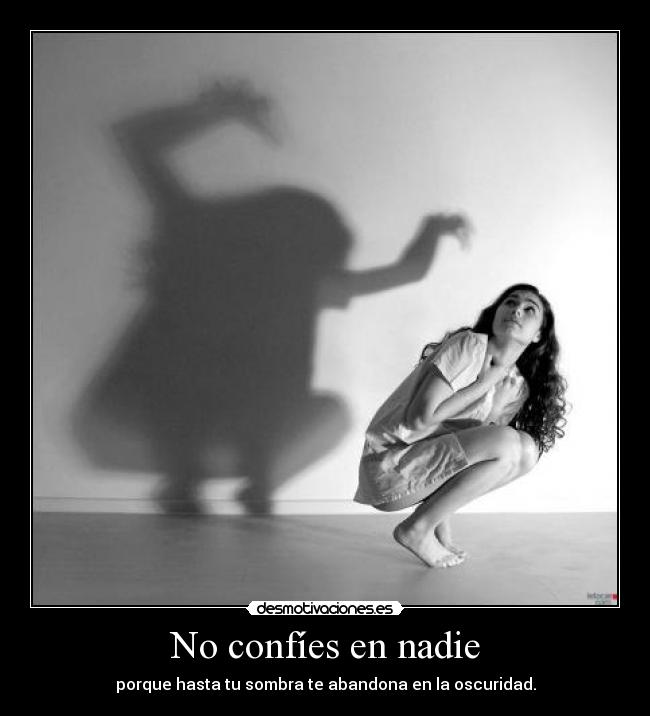 No confíes en nadie - porque hasta tu sombra te abandona en la oscuridad.