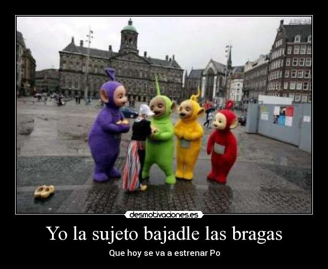 Yo la sujeto bajadle las bragas - Que hoy se va a estrenar Po