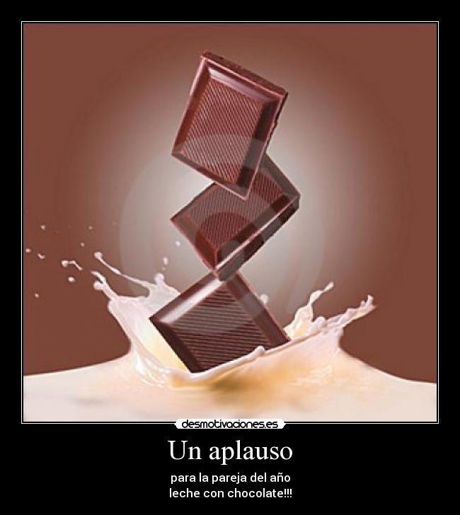 Un aplauso - para la pareja del año
leche con chocolate!!!