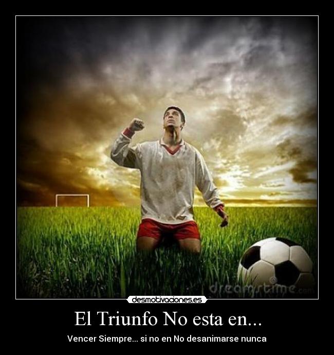 El Triunfo No esta en... - Vencer Siempre... si no en No desanimarse nunca