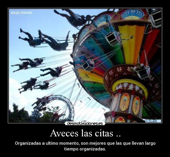 Aveces las citas .. - Organizadas a ultimo momento, son mejores que las que llevan largo
tiempo organizadas.