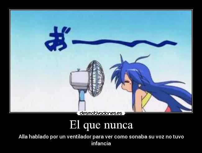 El que nunca - Alla hablado por un ventilador para ver como sonaba su voz no tuvo infancia