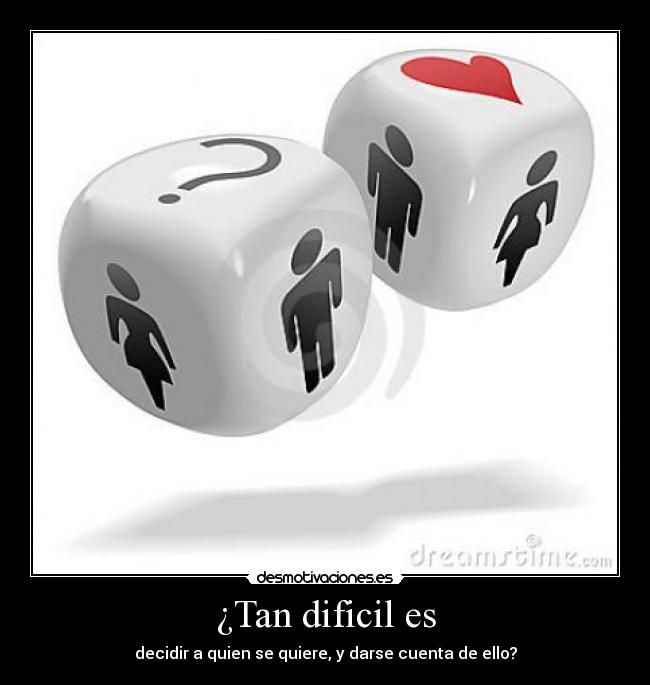 ¿Tan dificil es - decidir a quien se quiere, y darse cuenta de ello?
