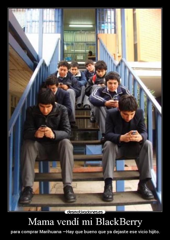 Mama vendí mi BlackBerry - para comprar Marihuana —Hay que bueno que ya dejaste ese vicio hijito.