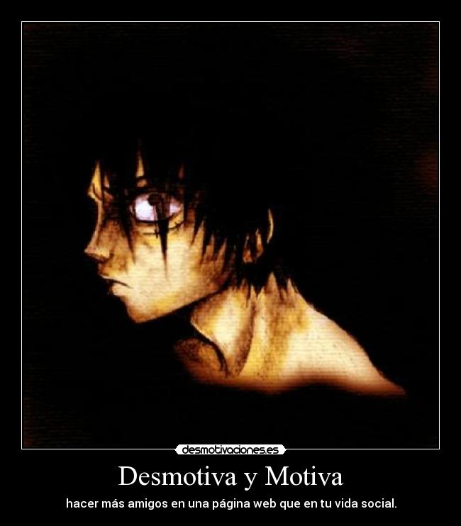 Desmotiva y Motiva - hacer más amigos en una página web que en tu vida social.