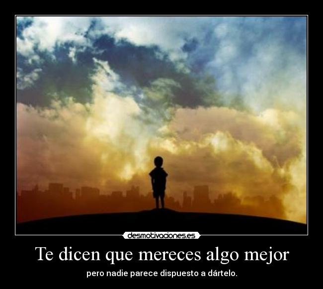 Te dicen que mereces algo mejor - 