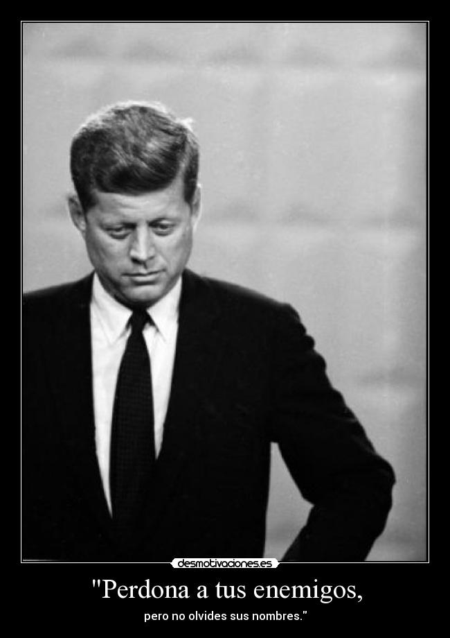 Perdona a tus enemigos, - pero no olvides sus nombres.
