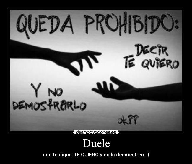 Duele - que te digan: TE QUIERO y no lo demuestren :(