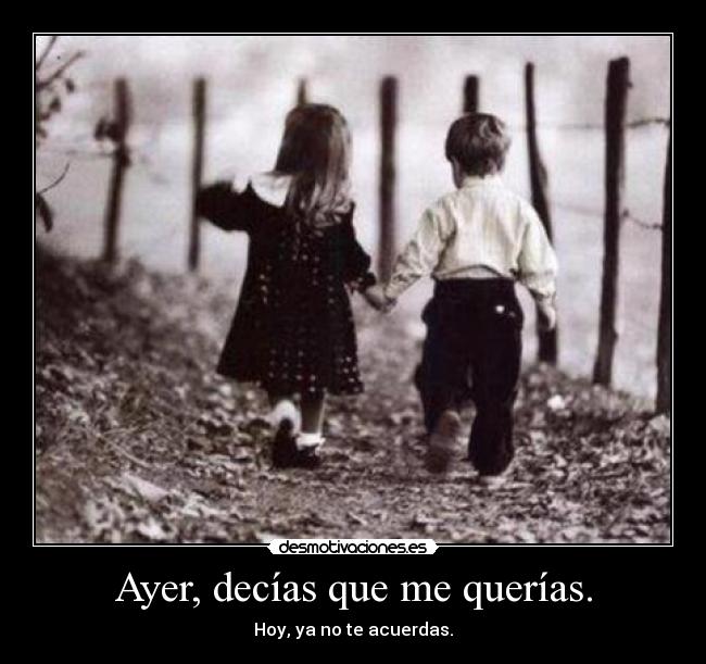Ayer, decías que me querías. -