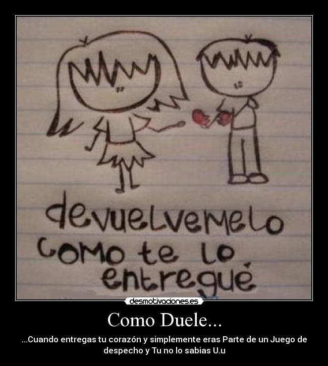 Como Duele... - ...Cuando entregas tu corazón y simplemente eras Parte de un Juego de
despecho y Tu no lo sabias U.u