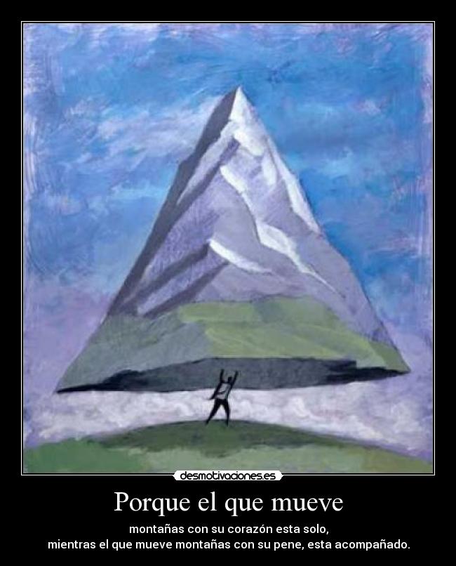 Porque el que mueve - montañas con su corazón esta solo,
mientras el que mueve montañas con su pene, esta acompañado.