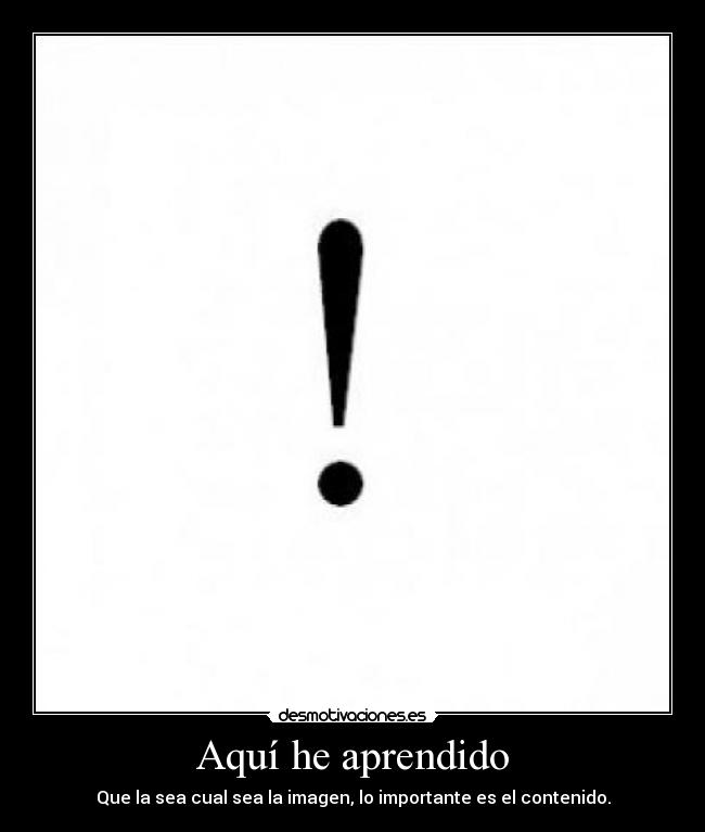 Aquí he aprendido - Que la sea cual sea la imagen, lo importante es el contenido.