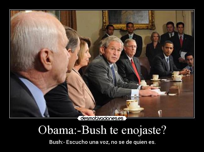 Obama:-Bush te enojaste? - Bush:- Escucho una voz, no se de quien es.