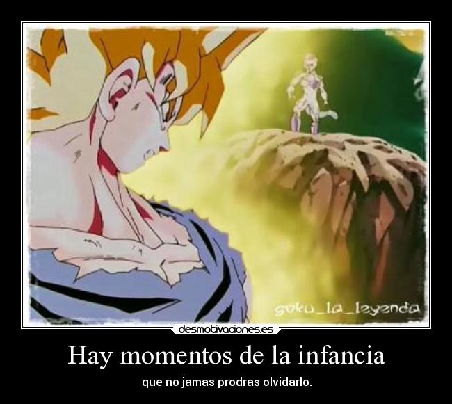Hay momentos de la infancia - que no jamas prodras olvidarlo.