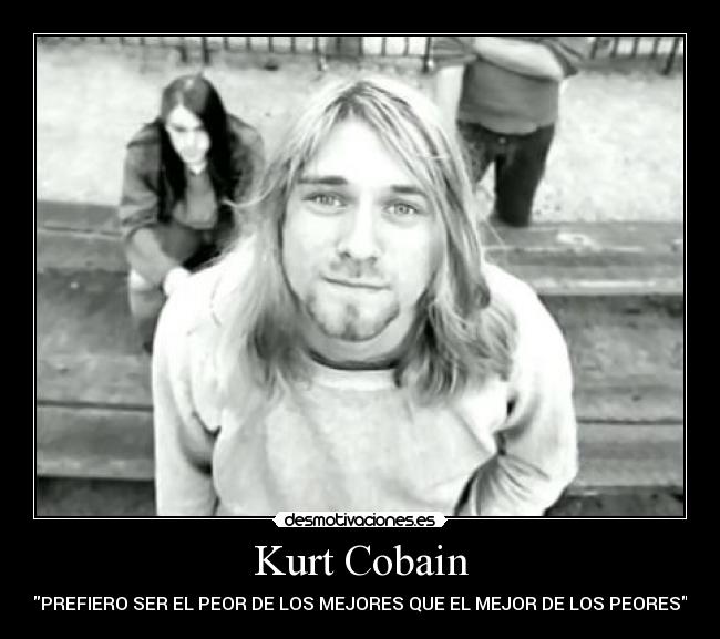 Kurt Cobain - PREFIERO SER EL PEOR DE LOS MEJORES QUE EL MEJOR DE LOS PEORES