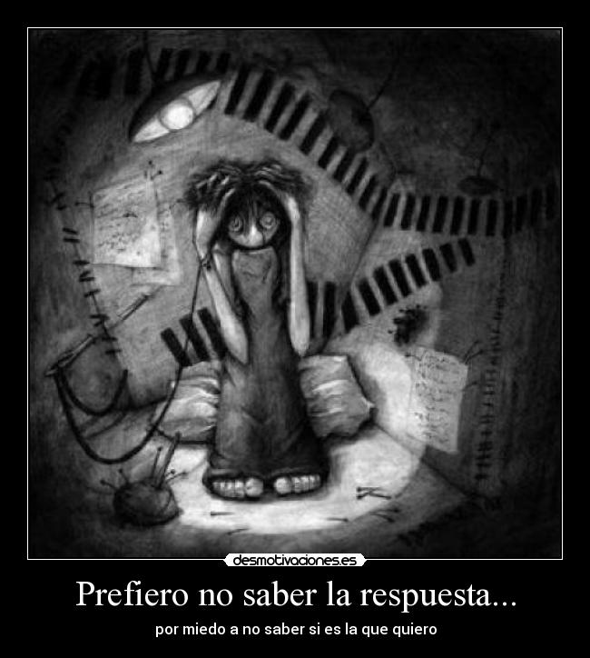 Prefiero no saber la respuesta... - por miedo a no saber si es la que quiero
