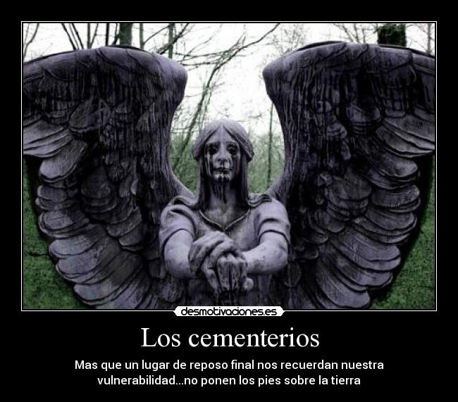 Los cementerios - Mas que un lugar de reposo final nos recuerdan nuestra
vulnerabilidad...no ponen los pies sobre la tierra