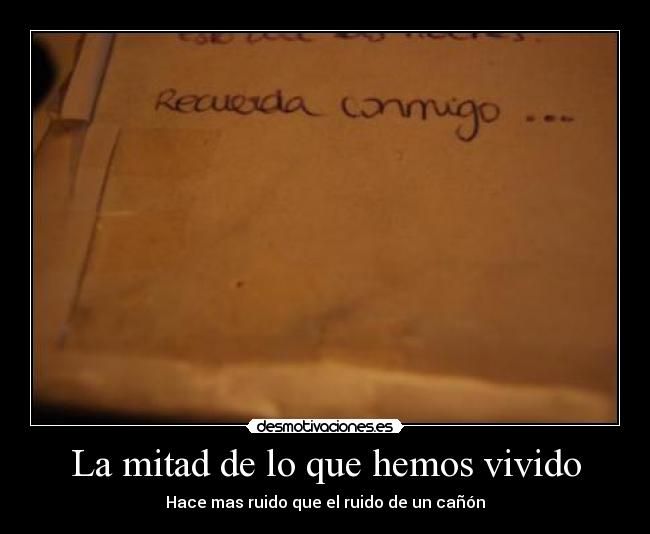 La mitad de lo que hemos vivido - Hace mas ruido que el ruido de un cañón