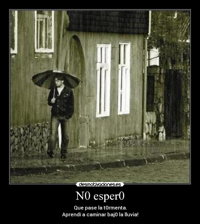 N0 esper0 - Que pase la t0rmenta.
Aprendí a caminar baj0 la lluvia!
