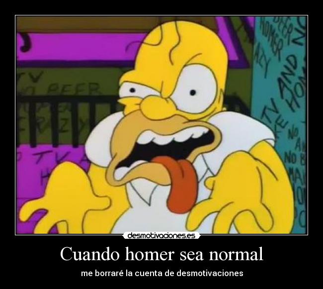 Cuando homer sea normal - me borraré la cuenta de desmotivaciones