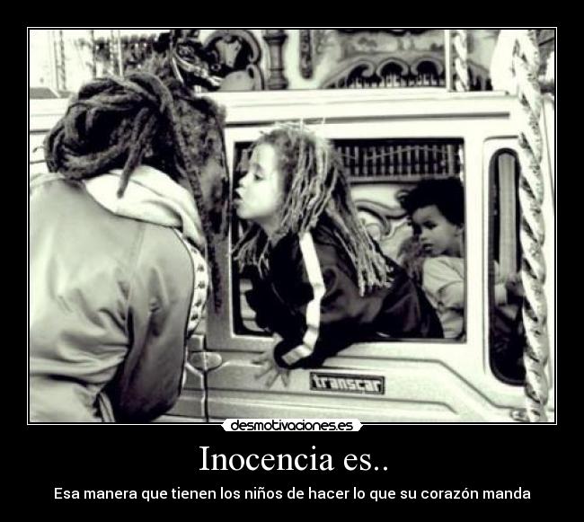 Inocencia es.. - Esa manera que tienen los niños de hacer lo que su corazón manda