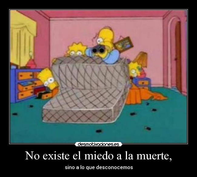 No existe el miedo a la muerte, - sino a lo que desconocemos