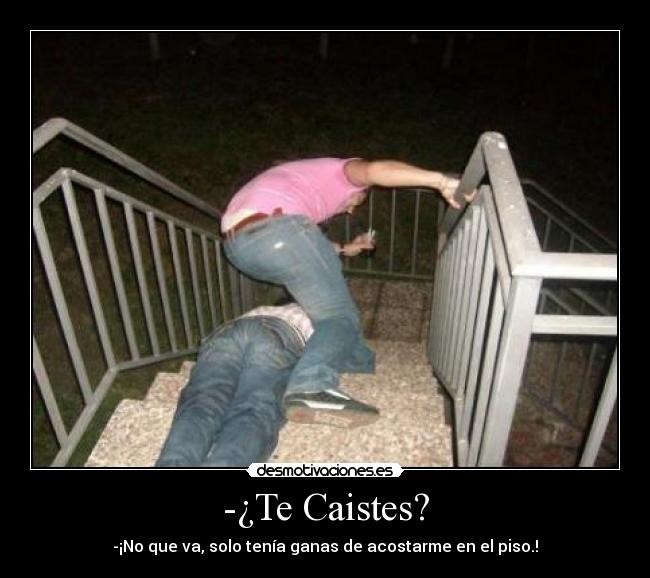 -¿Te Caistes? - -¡No que va, solo tenía ganas de acostarme en el piso.!