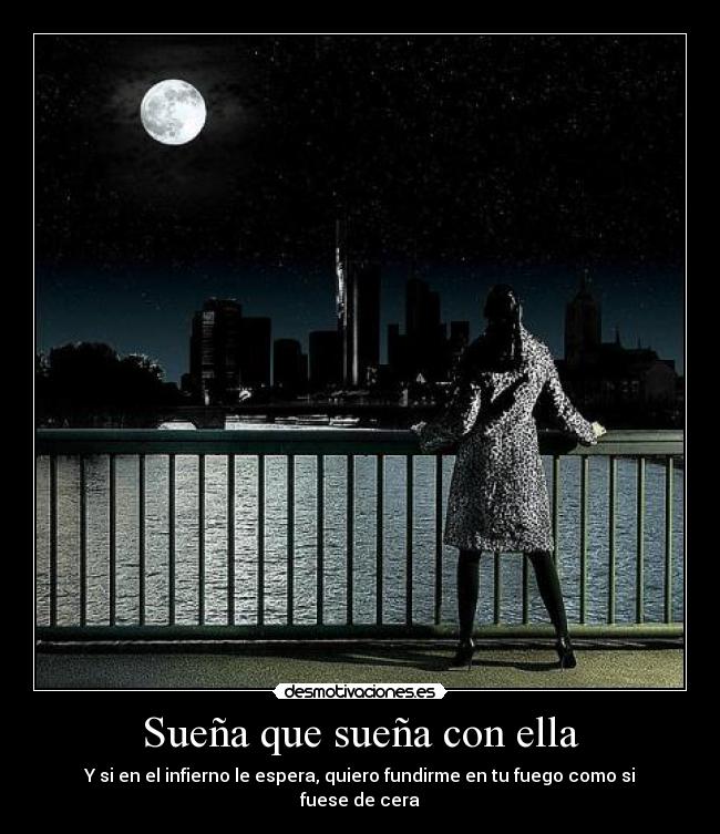 Sueña que sueña con ella - Y si en el infierno le espera, quiero fundirme en tu fuego como si fuese de cera