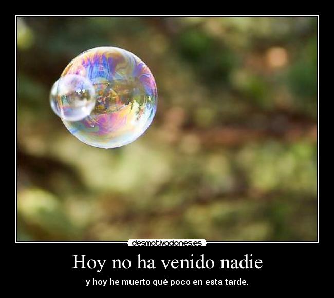 Hoy no ha venido nadie - y hoy he muerto qué poco en esta tarde.